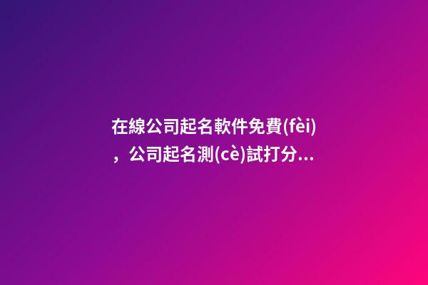 在線公司起名軟件免費(fèi)，公司起名測(cè)試打分？